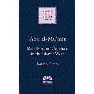'Abd al-Mu'min. Mahdism and Caliphate in the Islamic West, Hardback - Maribel Fierro imagine