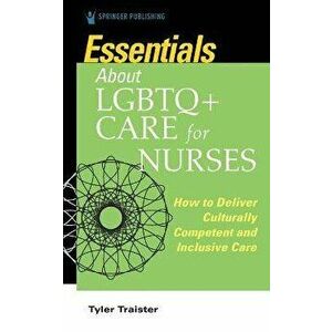 Essentials about LGBTQ+ Care for Nurses. How to Deliver Culturally Competent and Inclusive Care, Paperback - Tyler Traister imagine