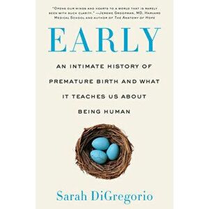 Early. An Intimate History of Premature Birth and What It Teaches Us About Being Human, Paperback - Sarah DiGregorio imagine