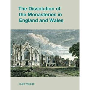 The Dissolution of the Monasteries in England and Wales, Paperback - Hugh Willmott imagine