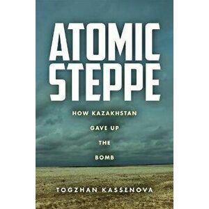 Atomic Steppe. How Kazakhstan Gave Up the Bomb, Hardback - Togzhan Kassenova imagine