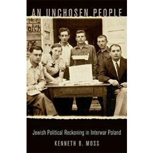 An Unchosen People. Jewish Political Reckoning in Interwar Poland, Hardback - Kenneth B. Moss imagine