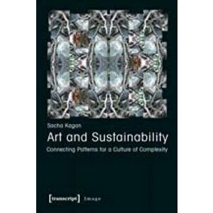 Art and Sustainability. Connecting Patterns for a Culture of Complexity, Paperback - Sacha Kagan imagine