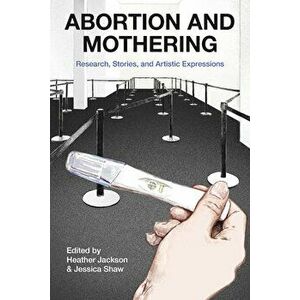 Abortion and Mothering. Research, Stories, and Artistic Expressions, Paperback - Jessica Shaw imagine