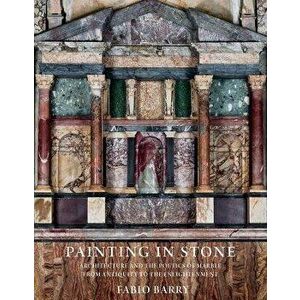 Painting in Stone. Architecture and the Poetics of Marble from Antiquity to the Enlightenment, Paperback - Fabio Barry imagine
