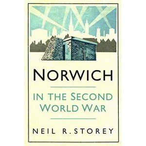 Norwich in the Second World War, Paperback - Neil R Storey imagine