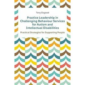 Practice Leadership in Challenging Behaviour Services for Autism and Intellectual Disabilities. Practical Strategies for Supporting People, Paperback imagine
