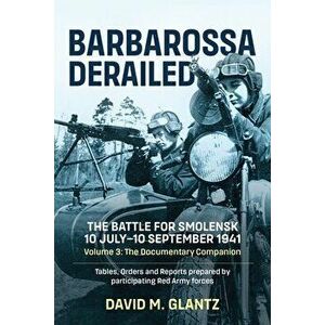 Barbarossa Derailed: The Battle for Smolensk 10 July-10 September 1941 Volume 3. The Documentary Companion Tables Orders and Reports Prepared by Parti imagine