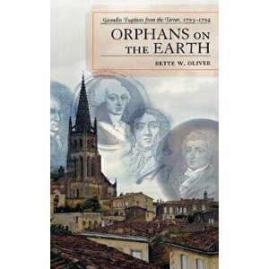 Orphans on the Earth. Girondin Fugitives from the Terror, 1793-94, Hardback - Bette W. Oliver imagine