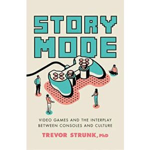 Story Mode. Video Games and the Interplay between Consoles and Culture, Hardback - Trevor, Ph.D Strunk imagine