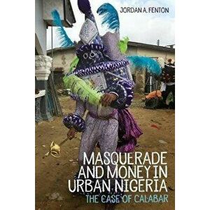 Masquerade and Money in Urban Nigeria. The Case of Calabar, Hardback - Dr Jordan Fenton imagine