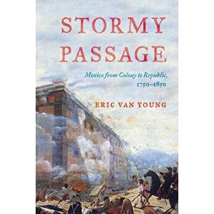 Stormy Passage. Mexico from Colony to Republic, 1750-1850, Hardback - Eric Van Young imagine