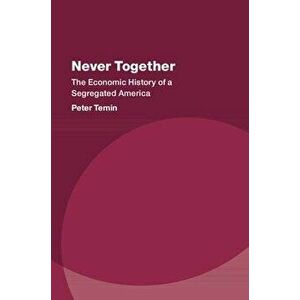 Never Together. The Economic History of a Segregated America, Hardback - Peter Temin imagine