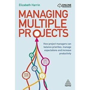 Managing Multiple Projects. How Project Managers Can Balance Priorities, Manage Expectations and Increase Productivity, Paperback - Elizabeth Harrin imagine