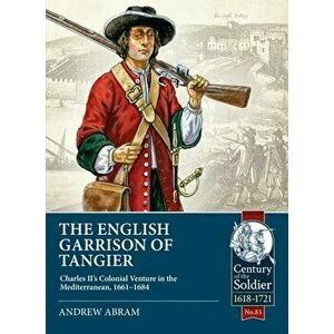 The English Garrison of Tangier. Charles II's Colonial Venture in the Mediterranean, 1661-1684, Paperback - Andrew Abram imagine