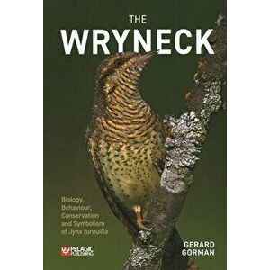 The Wryneck. Biology, Behaviour, Conservation and Symbolism of Jynx torquilla, Paperback - Gerard Gorman imagine