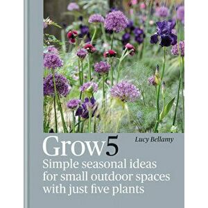 Grow 5. Simple seasonal recipes for small outdoor spaces with just five plants, Hardback - Lucy Bellamy imagine