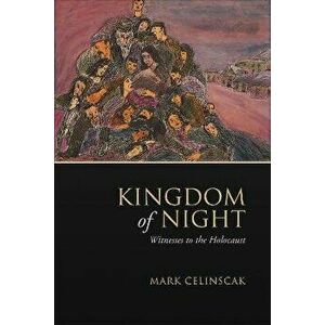 Kingdom of Night. Witnesses to the Holocaust, Hardback - Mark Celinscak imagine
