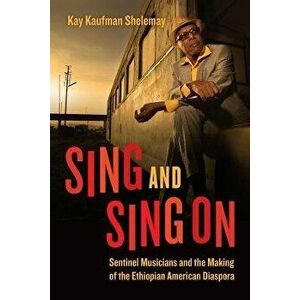 Sing and Sing On. Sentinel Musicians and the Making of the Ethiopian American Diaspora, Paperback - Kay Kaufman Shelemay imagine
