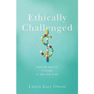 Ethically Challenged. Private Equity Storms US Health Care, Hardback - Laura Katz Olson imagine