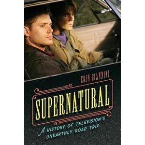 Supernatural. A History of Television's Unearthly Road Trip, Hardback - Erin Giannini imagine