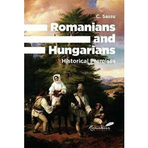 Romanians and Hungarians. Historical Premises, Hardback - C. Sassu imagine
