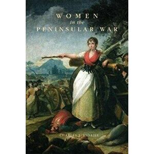 Women in the Peninsular War, Paperback - Charles J. Esdaile imagine