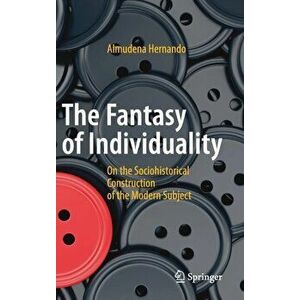 The Fantasy of Individuality. On the Sociohistorical Construction of the Modern Subject, 1st ed. 2017, Hardback - Almudena Hernando imagine