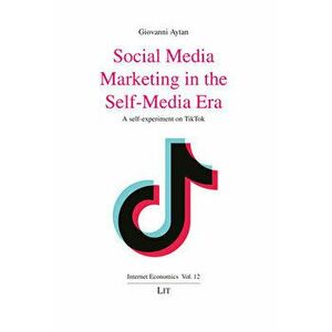 Social Media Marketing in the Self-Media Era. A Self-Experiment on Tiktok, Paperback - Giovanni Aytan imagine