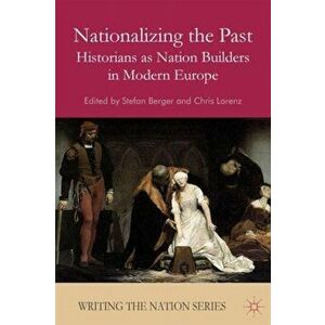 Nationalizing the Past. Historians as Nation Builders in Modern Europe, Paperback - *** imagine