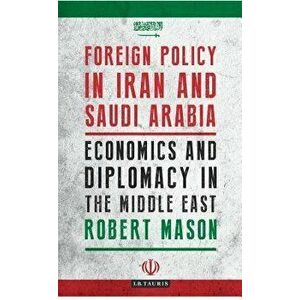 Foreign Policy in Iran and Saudi Arabia. Economics and Diplomacy in the Middle East, Paperback - Dr Robert Mason imagine