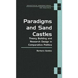 Paradigms and Sand Castles. Theory Building and Research Design in Comparative Politics, Paperback - Barbara Geddes imagine