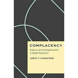 Complacency. Classics and Its Displacement in Higher Education, Paperback - John T. Hamilton imagine