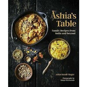 Ashia's Table. Family Recipes From India And Beyond, Hardback - Ashia Ismail-Singer imagine