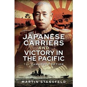 Japanese Carriers and Victory in the Pacific. The Yamamoto Option, Hardback - Martin Stansfeld imagine