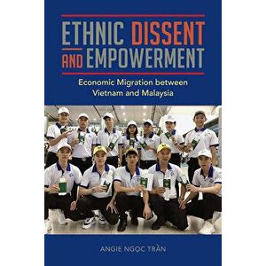 Ethnic Dissent and Empowerment. Economic Migration between Vietnam and Malaysia, Paperback - Angie Ngoc Tran imagine