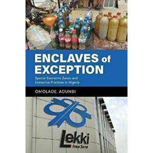 Enclaves of Exception. Special Economic Zones and Extractive Practices in Nigeria, Paperback - Omolade Adunbi imagine