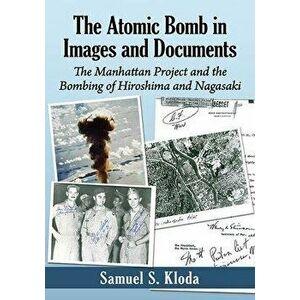 The Atomic Bomb in Images and Documents. The Manhattan Project and the Bombing of Hiroshima and Nagasaki, Paperback - Samuel S. Kloda imagine