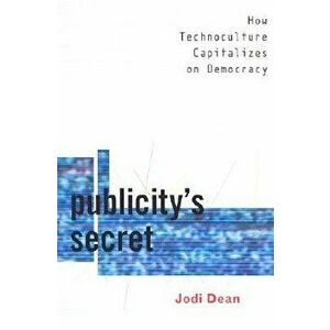 Publicity's Secret. How Technoculture Capitalizes on Democracy, Paperback - Jodi Dean imagine