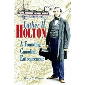 Luther H. Holton. A Founding Canadian Entrepreneur, Paperback - Henry C. Klassen imagine