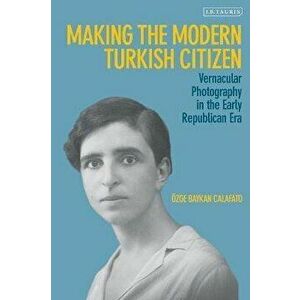 Making the Modern Turkish Citizen. Vernacular Photography in the Early Republican Era, Hardback - *** imagine