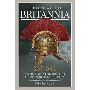 The Long War for Britannia 367-664. Arthur and the History of Post-Roman Britain, Hardback - Edwin Pace imagine