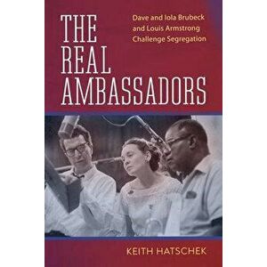 The Real Ambassadors. Dave and Iola Brubeck and Louis Armstrong Challenge Segregation, Paperback - Keith Hatschek imagine
