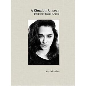 A Kingdom Unseen. People of Saudi Arabia, Hardback - Alex Schlacher imagine