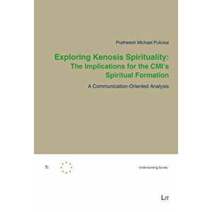Exploring Kenosis Spirituality: The Implications for the CMI's Spiritual Formation. A Communication-Oriented Analysis, Paperback - Pratheesh Michael P imagine