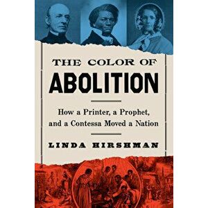 The Color Of Abolition. How a Printer, a Prophet, and a Contessa Moved a Nation, Hardback - Linda Hirshman imagine