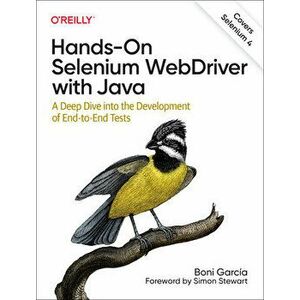 Hands-On Selenium WebDriver with Java. A Deep Dive into the Development of End-to-End Tests, Paperback - Boni Garcia imagine