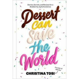 Dessert Can Save the World. Stories, Secrets, and Recipes for a Stubbornly Joyful Existence, Hardback - Christina Tosi imagine