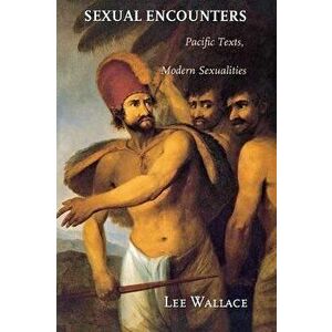 Sexual Encounters. Pacific Texts, Modern Sexualities, Paperback - Lee Wallace imagine