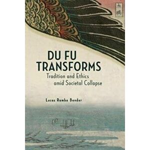 Du Fu Transforms. Tradition and Ethics amid Societal Collapse, Hardback - Lucas Rambo Bender imagine